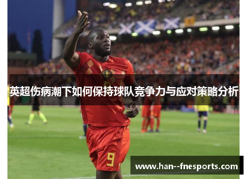 英超伤病潮下如何保持球队竞争力与应对策略分析 英超伤病潮下如何保持球队竞争力与应对策略分析