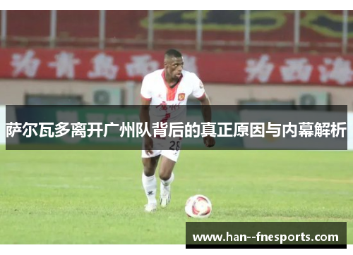萨尔瓦多离开广州队背后的真正原因与内幕解析 萨尔瓦多离开广州队背后的真正原因与内幕解析