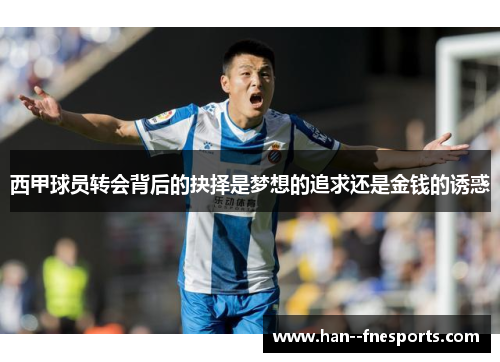 西甲球员转会背后的抉择是梦想的追求还是金钱的诱惑