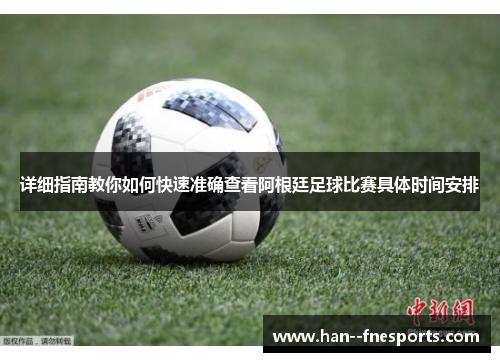 详细指南教你如何快速准确查看阿根廷足球比赛具体时间安排