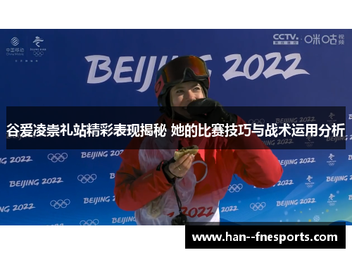 谷爱凌崇礼站精彩表现揭秘 她的比赛技巧与战术运用分析