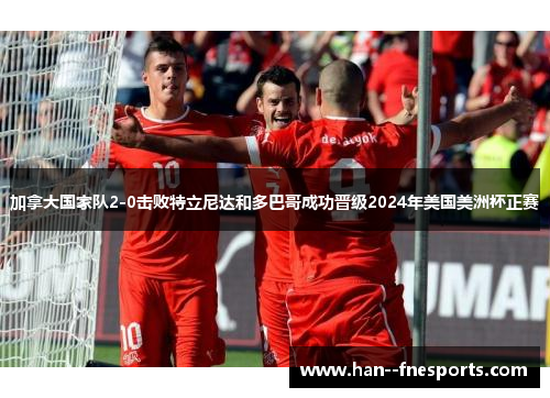 加拿大国家队2-0击败特立尼达和多巴哥成功晋级2024年美国美洲杯正赛