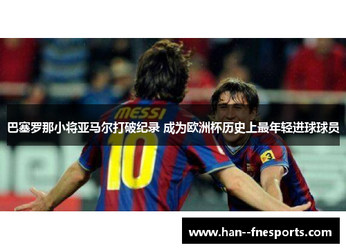 巴塞罗那小将亚马尔打破纪录 成为欧洲杯历史上最年轻进球球员 巴塞罗那小将亚马尔打破纪录 成为欧洲杯历史上最年轻进球球员