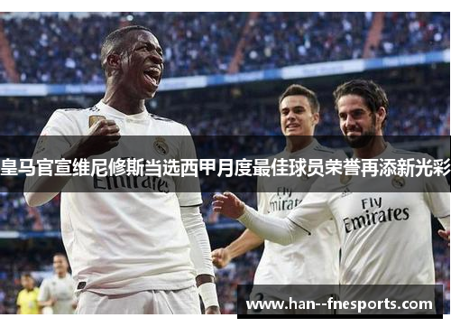 皇马官宣维尼修斯当选西甲月度最佳球员荣誉再添新光彩 皇马官宣维尼修斯当选西甲月度最佳球员荣誉再添新光彩