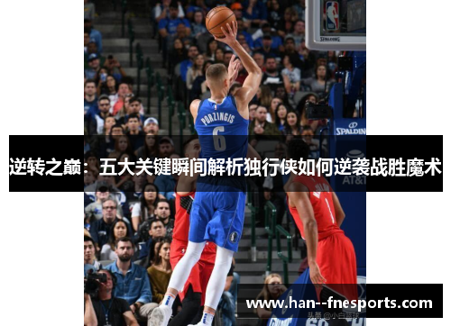 逆转之巅：五大关键瞬间解析独行侠如何逆袭战胜魔术