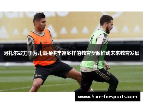 阿扎尔致力于为儿童提供丰富多样的教育资源推动未来教育发展