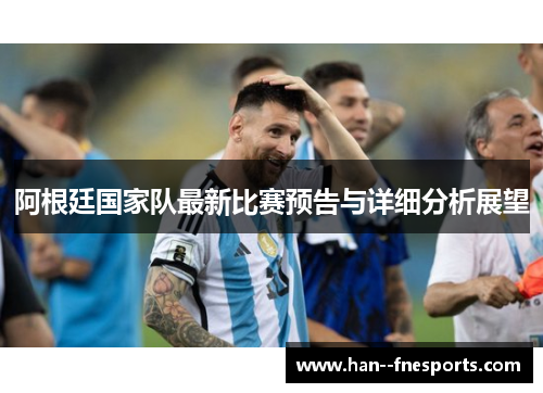 阿根廷国家队最新比赛预告与详细分析展望