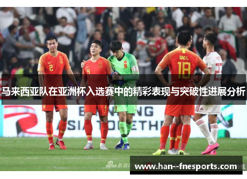 马来西亚队在亚洲杯入选赛中的精彩表现与突破性进展分析