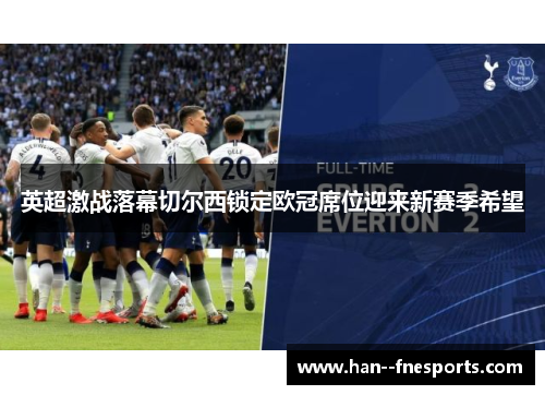 英超激战落幕切尔西锁定欧冠席位迎来新赛季希望