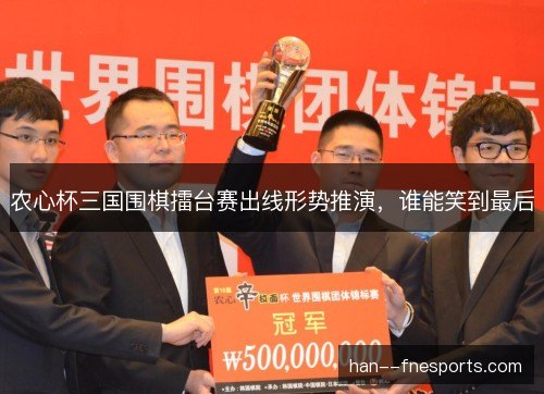农心杯三国围棋擂台赛出线形势推演，谁能笑到最后