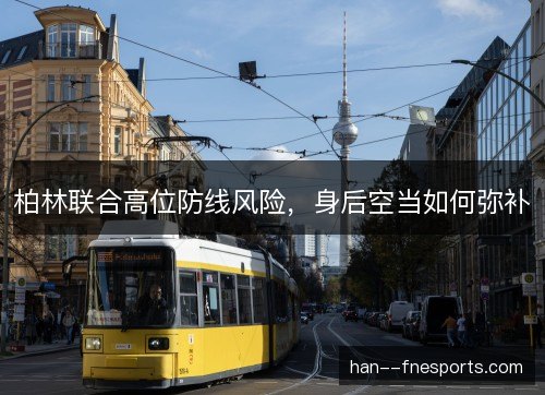 柏林联合高位防线风险,身后空当如何弥补 柏林联合高位防线风险,身后空当如何弥补