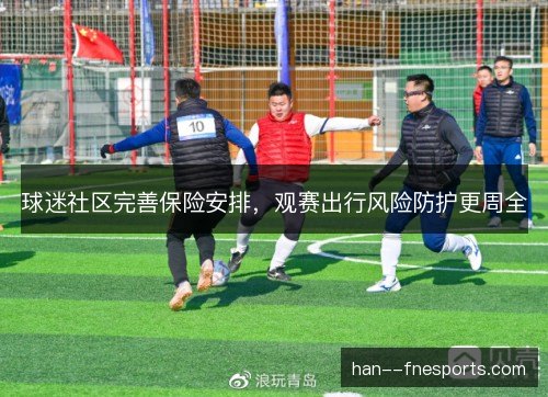 球迷社区完善保险安排，观赛出行风险防护更周全