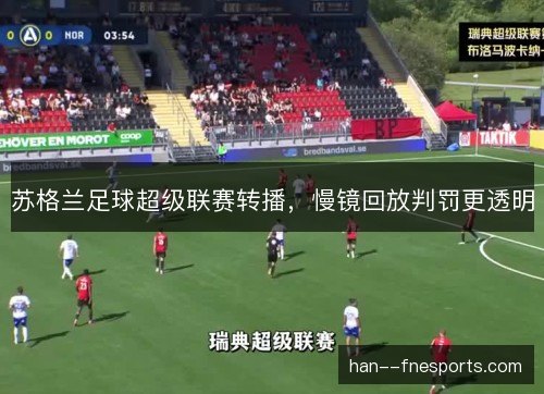 苏格兰足球超级联赛转播,慢镜回放判罚更透明 苏格兰足球超级联赛转播,慢镜回放判罚更透明